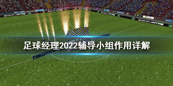 足球经理2022辅导小组有什么用 足球经理2022辅导小组作用