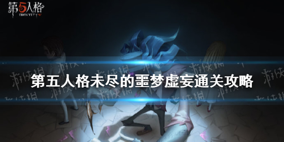 《第五人格》未尽的噩梦虚妄难度怎么通关 虚妄通关技巧攻略_第五人格