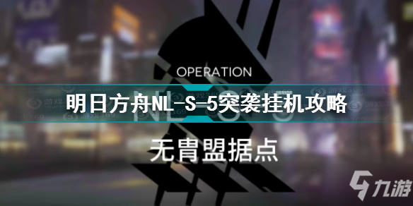 明日方舟NL-S-5突袭怎么过 明日方舟NL-S-5突袭挂机攻略_明日方舟