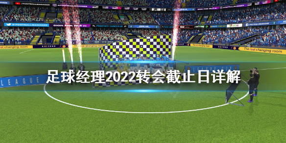 足球经理2022转会截止日是什么 足球经理2022转会截止日详解