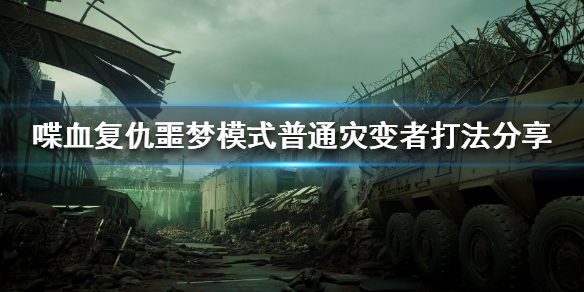 喋血复仇普通灾变者怎么打 噩梦模式普通灾变者打法分享