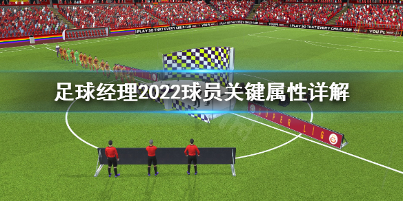 足球经理2022球员关键属性怎么看 足球经理2022球员关键属性