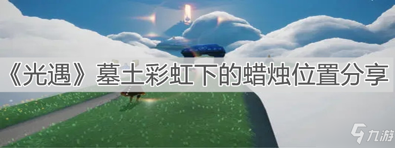 《光遇》墓土彩虹下的蜡烛在哪里_光遇