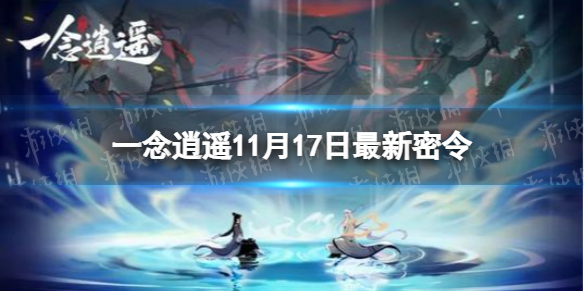 《一念逍遥》11月17日最新密令 11月17日最新密令是什么_一念逍遥手游