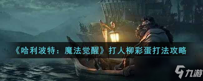 《哈利波特：魔法觉醒》打人柳彩蛋怎么打_哈利波特魔法觉醒