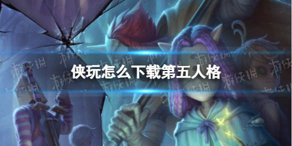 《第五人格》侠玩下载图文教程 侠玩如何下载_第五人格