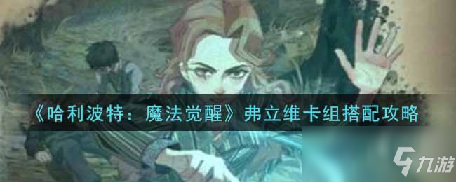 《哈利波特：魔法觉醒》弗立维卡组搭配图文教程_哈利波特魔法觉醒