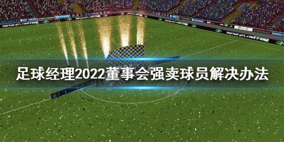 足球经理2022董事会强行卖人怎么办 董事会强卖球员解决办法