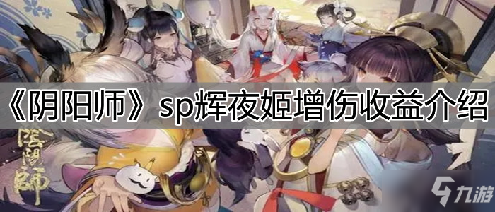 《阴阳师》sp辉夜姬增伤收益一览_阴阳师手游