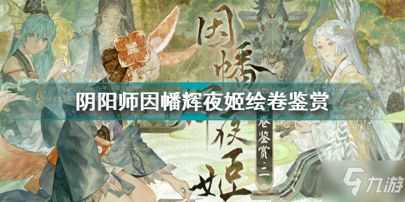 《阴阳师》因幡辉夜姬绘卷鉴赏 因幡辉夜姬绘卷_阴阳师手游