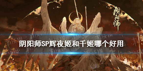 《阴阳师》SP辉夜姬千姬实战对比 SP辉夜姬和千姬对比分析_阴阳师手游