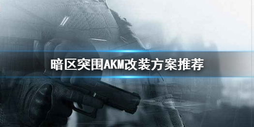 《暗区突围》AKM改装方案哪个好 AKM改枪任务制作方法教程_暗区突围