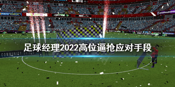 足球经理2022高位逼抢怎么办 足球经理2022高位逼抢应对手段