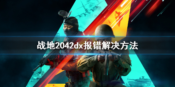 战地2042进不去游戏怎么办 战地2042dx报错解决方法