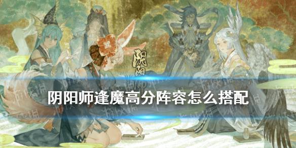 《阴阳师》逢魔高分阵容哪个好 逢魔高分阵容推荐_阴阳师手游