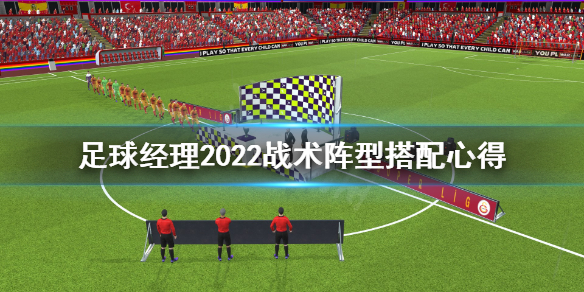 足球经理2022战术阵型怎么搭配 战术阵型搭配心得