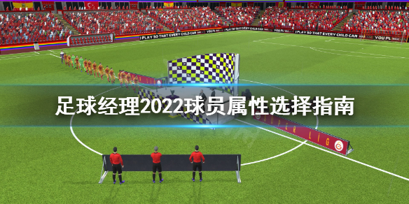 足球经理2022球员属性怎么选 足球经理2022球员属性选择指南