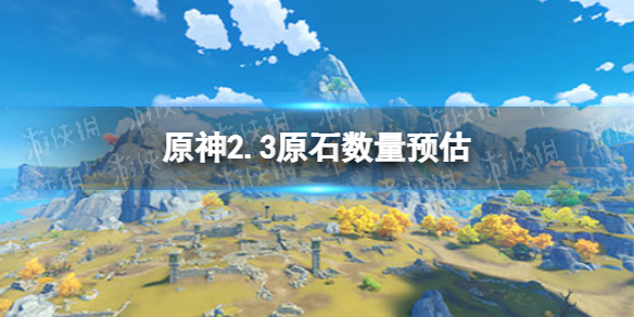 《原神》2.3原石数量预估 2.3能领取多少原石_原神