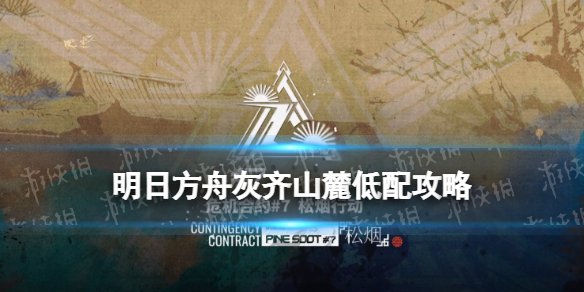 《明日方舟》松烟行动灰齐山麓18单核低配打法 灰齐山麓低配图文教程_明日方舟