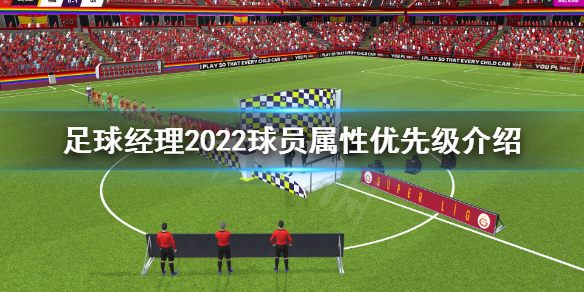 足球经理2022属性优先级是什么 足球经理2022球员属性优先级