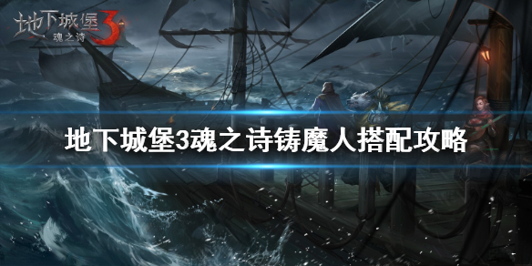 《地下城堡3》魂之诗铸魔人搭配图文教程 铸魔最佳搭配_地下城堡3魂之诗