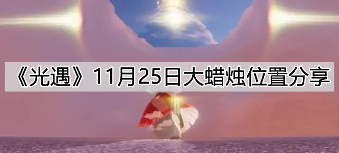 光遇11月25日大蜡烛坐标点位在哪？11月25日大蜡烛坐标点位分享