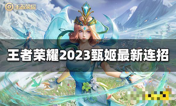 《王者荣耀》甄姬连招是什么？2023甄姬最新连招