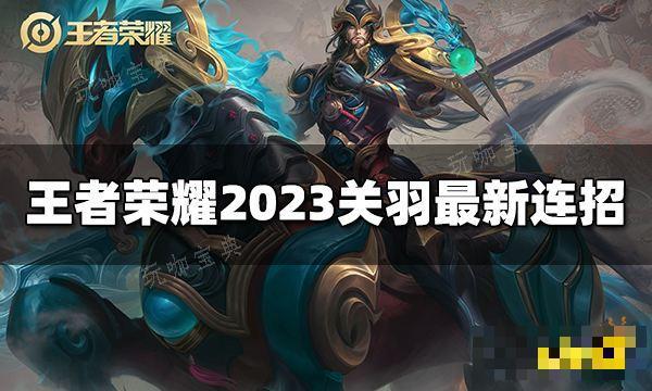 《王者荣耀》关羽连招是什么？2023关羽最新连招