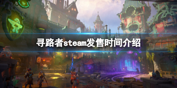 寻路者什么时候上线-寻路者steam发售时间介绍