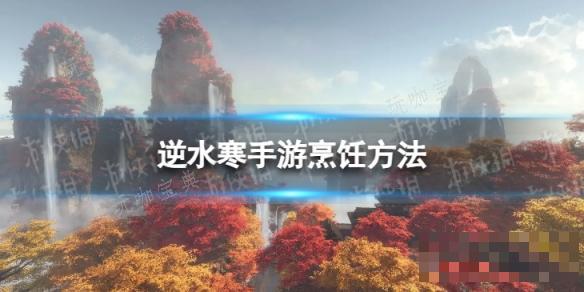 《逆水寒手游》怎么烹饪？烹饪方法介绍