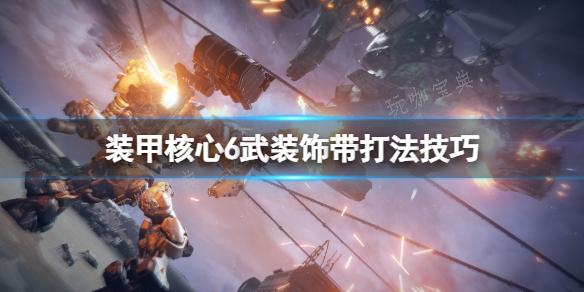 《装甲核心6》武装饰带怎么打？武装饰带打法技巧分享