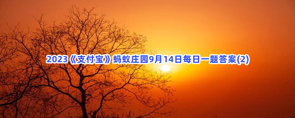 2023《支付宝》蚂蚁庄园9月14日每日一题答案(2)