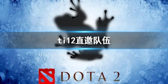 《dota2》ti12直邀队伍介绍