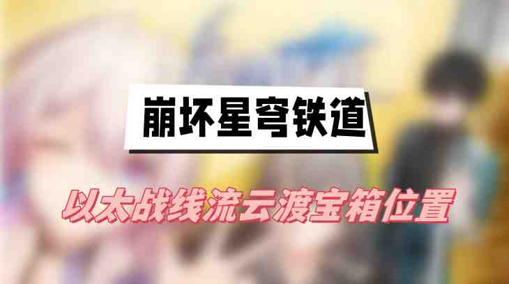 崩坏星穹铁道以太战线流云渡宝箱位置