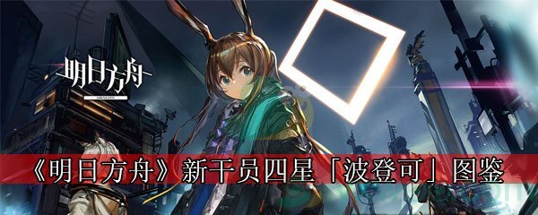 《明日方舟》新干员四星「波登可」图鉴